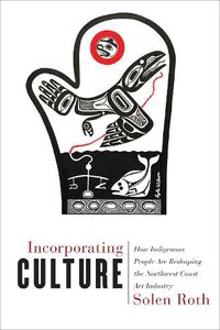 Cover image for Incorporating Culture: How Indigenous People Are Reshaping the Northwest Coast Art Industry