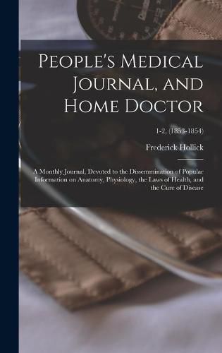 Cover image for People's Medical Journal, and Home Doctor: a Monthly Journal, Devoted to the Dissemmination of Popular Information on Anatomy, Physiology, the Laws of Health, and the Cure of Disease; 1-2, (1853-1854)