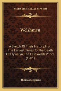 Cover image for Welshmen: A Sketch of Their History, from the Earliest Times to the Death of Llywelyn, the Last Welsh Prince (1901)