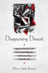 Cover image for Diagnosing Dissent: Hysterics,Deserters, and Conscientious Objectors in Germany during World War One