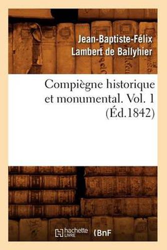 Compiegne Historique Et Monumental. Vol. 1 (Ed.1842)