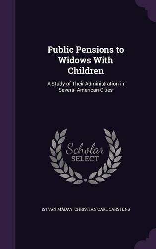 Cover image for Public Pensions to Widows with Children: A Study of Their Administration in Several American Cities