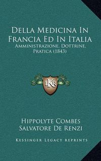 Cover image for Della Medicina in Francia Ed in Italia: Amministrazione, Dottrine, Pratica (1843)