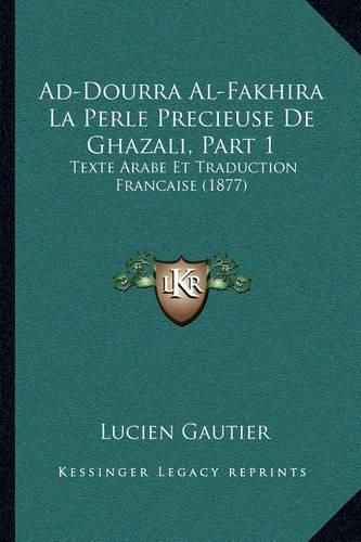 Ad-Dourra Al-Fakhira La Perle Precieuse de Ghazali, Part 1: Texte Arabe Et Traduction Francaise (1877)