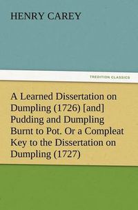 Cover image for A Learned Dissertation on Dumpling (1726) [and] Pudding and Dumpling Burnt to Pot. Or a Compleat Key to the Dissertation on Dumpling (1727)