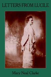 Cover image for Letters from Lucile: Life and Letters of Lucile Daniel Clarke 1876-1933 Missionary to Japan 1899-1933