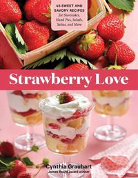 Cover image for Strawberry Love: 45 Sweet and Savory Recipes for Shortcakes, Hand Pies, Salads, Salsas and More