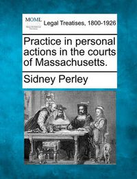 Cover image for Practice in Personal Actions in the Courts of Massachusetts.