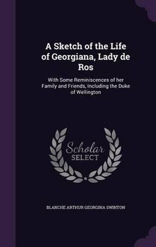 Cover image for A Sketch of the Life of Georgiana, Lady de Ros: With Some Reminiscences of Her Family and Friends, Including the Duke of Wellington