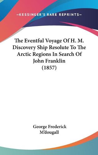 Cover image for The Eventful Voyage of H. M. Discovery Ship Resolute to the Arctic Regions in Search of John Franklin (1857)