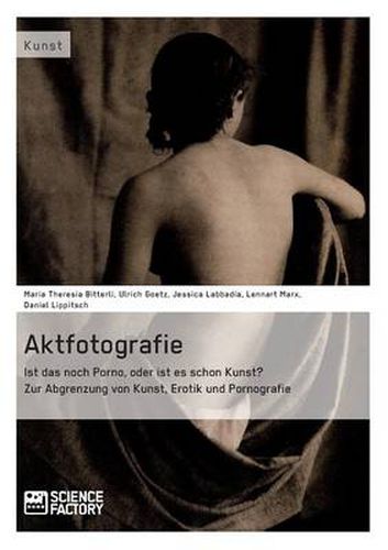 Aktfotografie: Ist das noch Porno, oder ist es schon Kunst?: Zur Abgrenzung von Kunst, Erotik und Pornografie