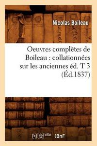 Cover image for Oeuvres Completes de Boileau: Collationnees Sur Les Anciennes Ed. T 3 (Ed.1837)