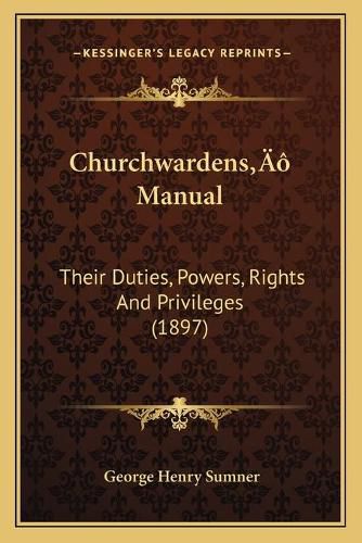 Cover image for Churchwardensa Acentsacentsa A-Acentsa Acents Manual Churchwardensa Acentsacentsa A-Acentsa Acents Manual: Their Duties, Powers, Rights and Privileges (1897) Their Duties, Powers, Rights and Privileges (1897)