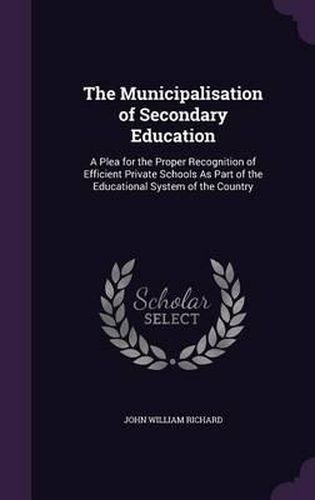 The Municipalisation of Secondary Education: A Plea for the Proper Recognition of Efficient Private Schools as Part of the Educational System of the Country