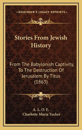 Stories from Jewish History: From the Babylonish Captivity, to the Destruction of Jerusalem by Titus (1863)