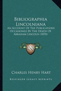 Cover image for Bibliographia Lincolniana: An Account of the Publications Occasioned by the Death of Abraham Lincoln (1870)