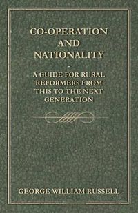 Cover image for Co-Operation And Nationality A Guide For Rural Reformers From This To The Next Generation