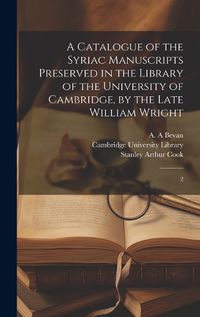 Cover image for A Catalogue of the Syriac Manuscripts Preserved in the Library of the University of Cambridge, by the Late William Wright