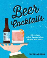Cover image for Beer Cocktails: 100 recipes using lagers, ales, stouts and more
