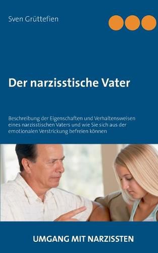 Cover image for Der narzisstische Vater: Beschreibung der Eigenschaften und Verhaltensweisen eines narzisstischen Vaters und wie Sie sich aus der emotionalen Verstrickung befreien koennen