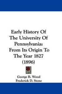 Cover image for Early History of the University of Pennsylvania: From Its Origin to the Year 1827 (1896)