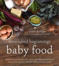 Cover image for Nourished Beginnings Baby Food: Nutrient-Dense Recipes for Infants, Toddlers and Beyond Inspired by Ancient Wisdom and Traditional Foods
