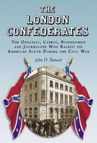 The The London Confederates: The Officials, Clergy, Businessmen and Journalists Who Backed the American South During the Civil War