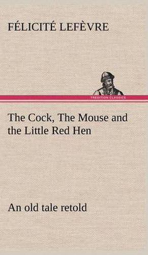 Cover image for The Cock, The Mouse and the Little Red Hen an old tale retold