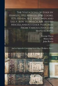 Cover image for The Visitations of Essex by Hawley, 1552; Hervey, 1558; Cooke, 1570; Raven, 1612; and Owen and Lilly, 1634. to Which Are Added Miscellaneous Essex Pedigrees From Various Harleian Manuscripts