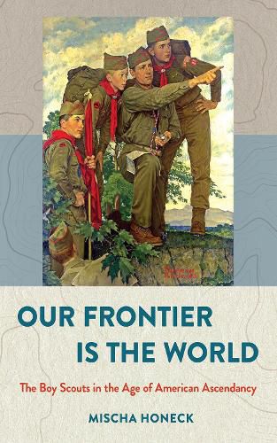 Cover image for Our Frontier Is the World: The Boy Scouts in the Age of American Ascendancy