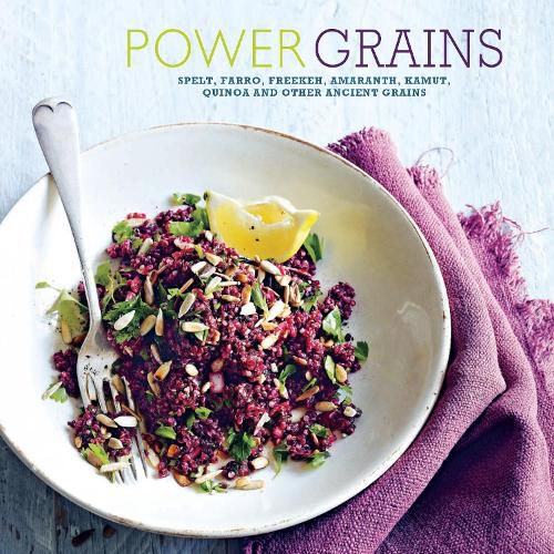 Power Grains: Spelt, Farro, Freekeh, Amaranth, Kamut, Quinoa and Other Ancient Grains