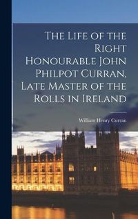Cover image for The Life of the Right Honourable John Philpot Curran, Late Master of the Rolls in Ireland