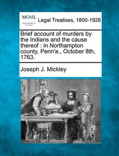 Cover image for Brief Account of Murders by the Indians and the Cause Thereof: In Northampton County, Penn'a., October 8th, 1763.