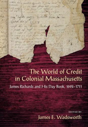 The World of Credit in Colonial Massachusetts: James Richards and His Day Book, 1692-1711