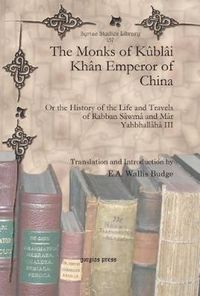 Cover image for The Monks of Kublai Khan Emperor of China: Or the History of the Life and Travels of Rabban Sawma and Mar Yahbhallaha III