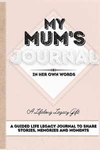 Cover image for My Mum's Journal: A Guided Life Legacy Journal To Share Stories, Memories and Moments - 7 x 10