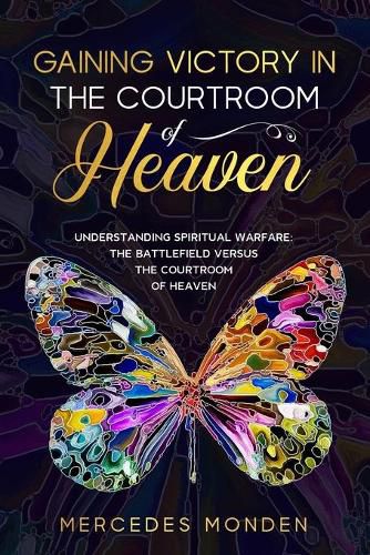 Cover image for Gaining Victory in the Courtroom of Heaven: Understanding Spiritual Warfare: The Battlefield Versus the Courtroom of Heaven