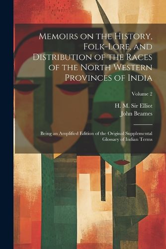 Memoirs on the History, Folk-lore, and Distribution of the Races of the North Western Provinces of India; Being an Amplified Edition of the Original Supplemental Glossary of Indian Terms; Volume 2