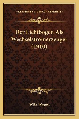 Cover image for Der Lichtbogen ALS Wechselstromerzeuger (1910)