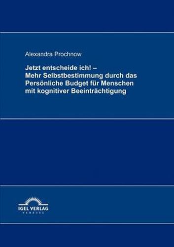 Jetzt entscheide ich! - Mehr Selbstbestimmung durch das Persoenliche Budget fur Menschen mit kognitiver Beeintrachtigung