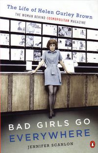 Cover image for Bad Girls Go Everywhere: The Life of Helen Gurley Brown, the Woman Behind Cosmopolitan Magazine