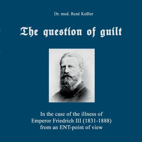 Cover image for The question of guilt: In the case of the illness of Emperor Friedrich III (1831-1888) from an ENT-point of view