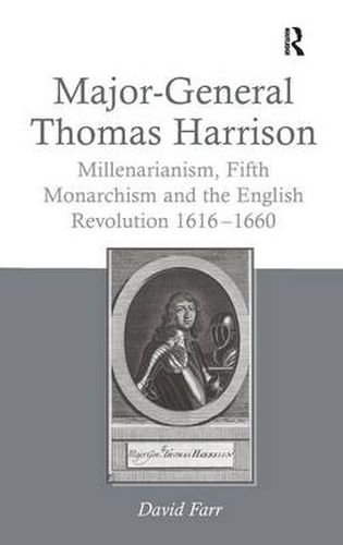 Major-General Thomas Harrison: Millenarianism, Fifth Monarchism and the English Revolution 1616-1660