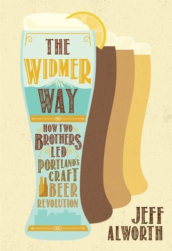 Cover image for The Widmer Way: How Two Brothers Led Portland's Craft Beer Revolution