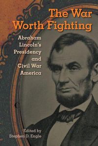 Cover image for The War Worth Fighting: Abraham Lincoln's Presidency and Civil War America