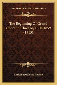 Cover image for The Beginning of Grand Opera in Chicago, 1850-1859 (1913)