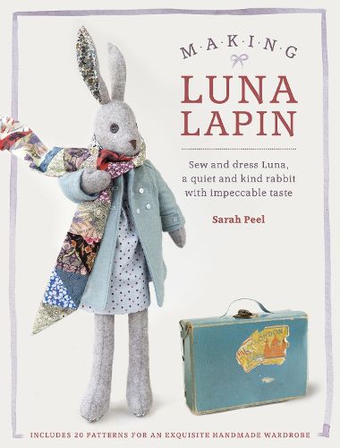 Cover image for Making Luna Lapin: Sew and dress Luna, a quiet and kind rabbit with impeccable taste