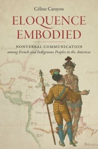 Cover image for Eloquence Embodied: Nonverbal Communication among French and Indigenous Peoples in the Americas