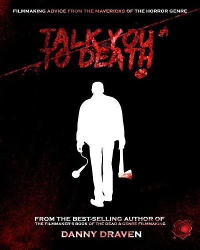 Cover image for Talk You to Death: Filmmaking Advice from the Mavericks of the Horror Genre