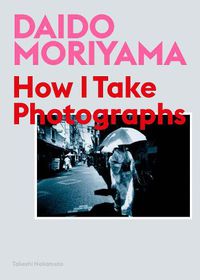 Cover image for Daido Moriyama: How I Take Photographs